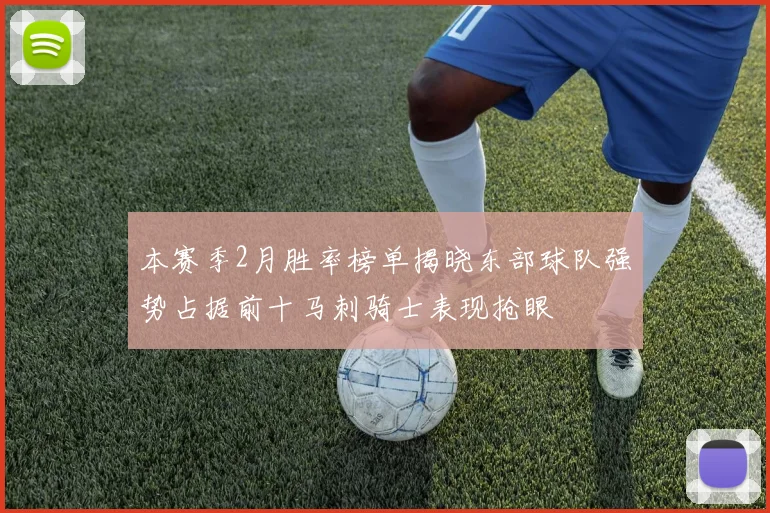本赛季2月胜率榜单揭晓东部球队强势占据前十马刺骑士表现抢眼