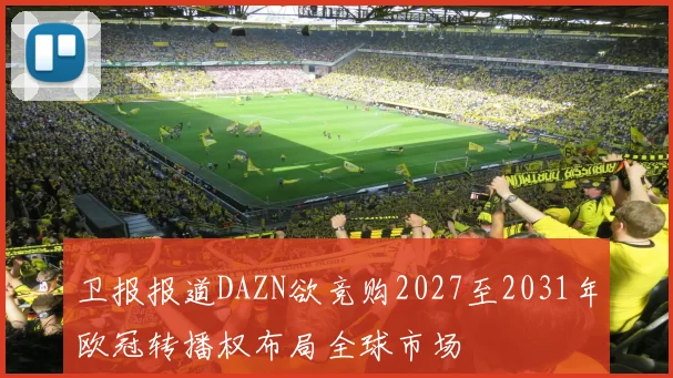 卫报报道DAZN欲竞购2027至2031年欧冠转播权布局全球市场