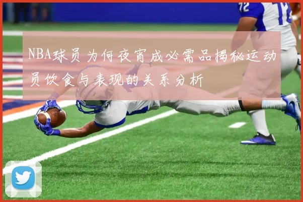 NBA球员为何夜宵成必需品揭秘运动员饮食与表现的关系分析
