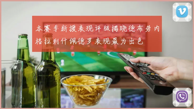 本赛季新援表现评级揭晓德布劳内格拉利什佩德罗表现最为出色