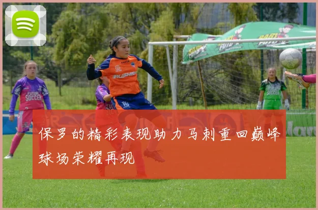 保罗的精彩表现助力马刺重回巅峰球场荣耀再现