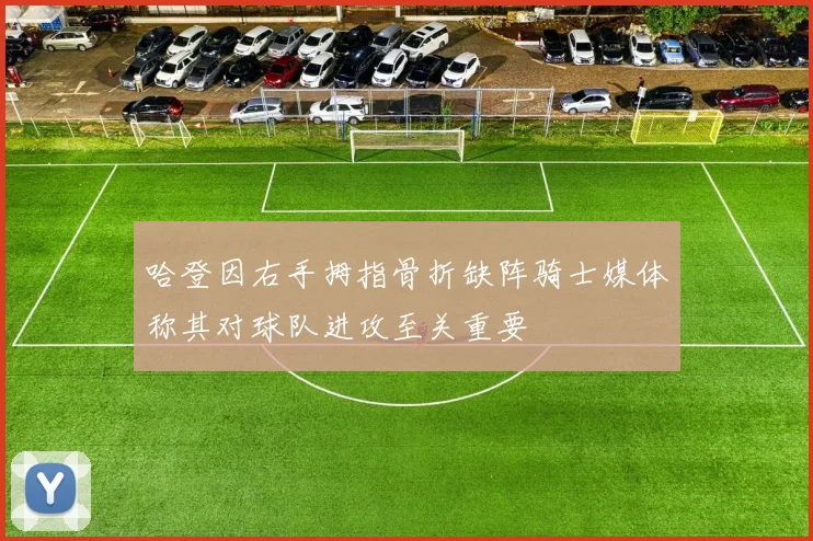 哈登因右手拇指骨折缺阵骑士媒体称其对球队进攻至关重要
