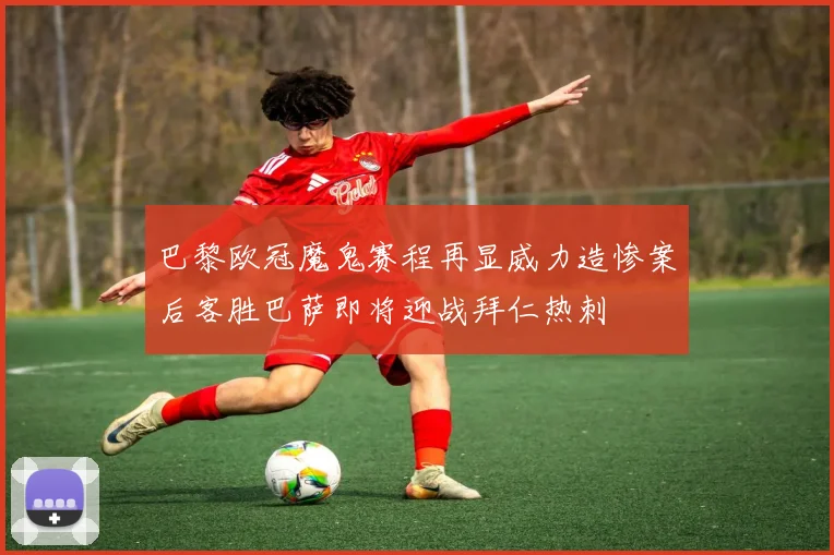 巴黎欧冠魔鬼赛程再显威力造惨案后客胜巴萨即将迎战拜仁热刺